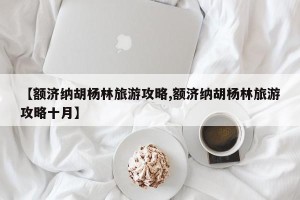 【额济纳胡杨林旅游攻略,额济纳胡杨林旅游攻略十月】