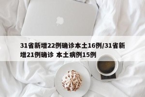 31省新增22例确诊本土16例/31省新增21例确诊 本土病例15例