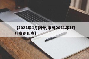 【2022年1月限号/限号2021年1月几点到几点】