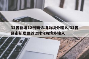 31省新增12例确诊均为境外输入/31省区市新增确诊2例均为境外输入