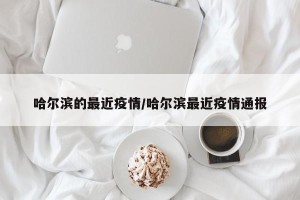 哈尔滨的最近疫情/哈尔滨最近疫情通报