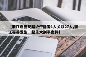 【浙江嘉善现超级传播者1人关联27人,浙江嘉善发生一起重大刑事案件】