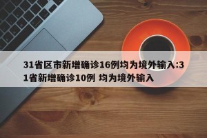 31省区市新增确诊16例均为境外输入:31省新增确诊10例 均为境外输入