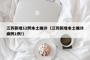 江苏新增12例本土确诊（江苏新增本土确诊病例1例!）