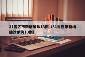 31省区市新增确诊13例（31省区市新增确诊病例13例）