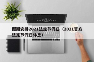 假期安排2021法定节假日（2021官方法定节假日休息）