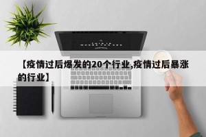 【疫情过后爆发的20个行业,疫情过后暴涨的行业】