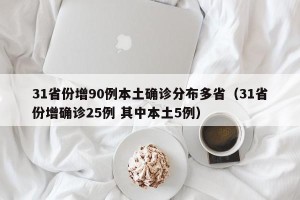 31省份增90例本土确诊分布多省（31省份增确诊25例 其中本土5例）