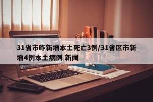 31省市昨新增本土死亡3例/31省区市新增4例本土病例 新闻