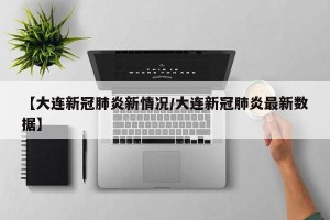 【大连新冠肺炎新情况/大连新冠肺炎最新数据】