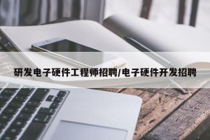 研发电子硬件工程师招聘/电子硬件开发招聘