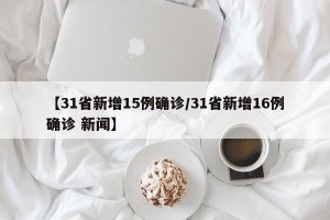 【31省新增15例确诊/31省新增16例确诊 新闻】