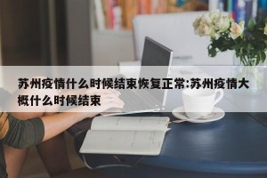 苏州疫情什么时候结束恢复正常:苏州疫情大概什么时候结束