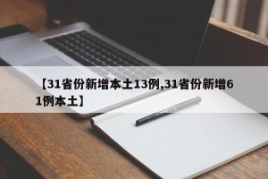 【31省份新增本土13例,31省份新增61例本土】