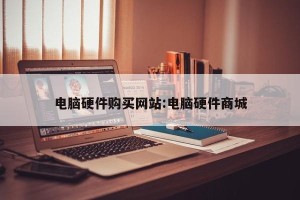 电脑硬件购买网站:电脑硬件商城