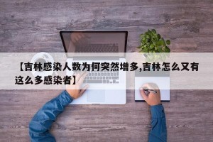 【吉林感染人数为何突然增多,吉林怎么又有这么多感染者】