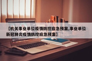 【机关事业单位疫情防控应急预案,事业单位新冠肺炎疫情防控应急预案】