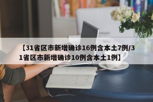 【31省区市新增确诊16例含本土7例/31省区市新增确诊10例含本土1例】