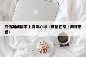 疫情期间居家上网课心得（疫情在家上网课感受）
