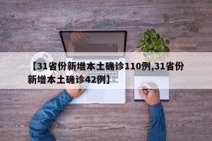 【31省份新增本土确诊110例,31省份新增本土确诊42例】