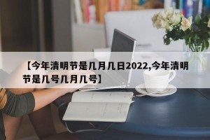 【今年清明节是几月几日2022,今年清明节是几号几月几号】