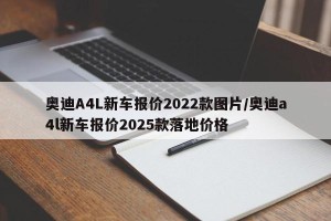 奥迪A4L新车报价2022款图片/奥迪a4l新车报价2025款落地价格