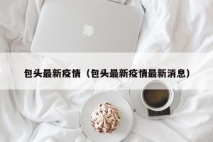 包头最新疫情（包头最新疫情最新消息）