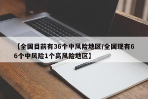 【全国目前有36个中风险地区/全国现有66个中风险1个高风险地区】
