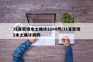 31省新增本土确诊2204例/31省新增2本土确诊病例