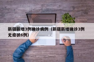 新疆新增3例确诊病例（新疆新增确诊3例 无症状6例）
