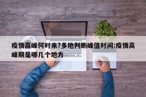 疫情高峰何时来?多地判断峰值时间:疫情高峰期是哪几个地方