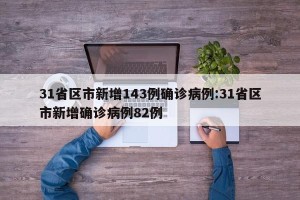 31省区市新增143例确诊病例:31省区市新增确诊病例82例