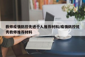 教师疫情防控先进个人推荐材料/疫情防控优秀教师推荐材料