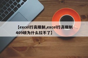 【excel行高限制,excel行高限制409磅为什么拉不了】