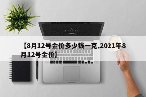【8月12号金价多少钱一克,2021年8月12号金价】