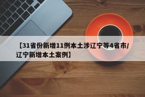 【31省份新增11例本土涉辽宁等4省市/辽宁新增本土案例】
