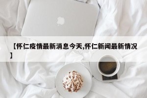 【怀仁疫情最新消息今天,怀仁新闻最新情况】
