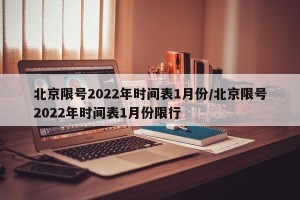 北京限号2022年时间表1月份/北京限号2022年时间表1月份限行