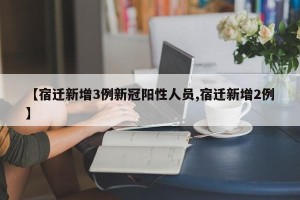 【宿迁新增3例新冠阳性人员,宿迁新增2例】