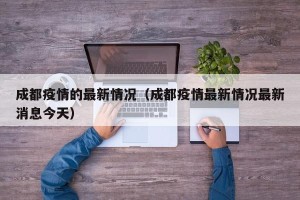 成都疫情的最新情况（成都疫情最新情况最新消息今天）