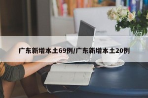 广东新增本土69例/广东新增本土20例