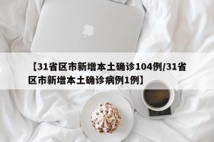 【31省区市新增本土确诊104例/31省区市新增本土确诊病例1例】