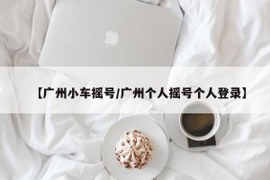 【广州小车摇号/广州个人摇号个人登录】