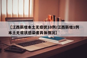 【江西新增本土无症状10例/江西新增1例本土无症状感染者具体情况】