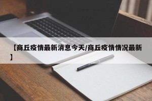 【商丘疫情最新消息今天/商丘疫情情况最新】