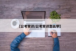 【公考常识/公考常识怎么学】
