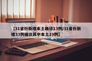 【31省份新增本土确诊13例/31省份新增33例确诊其中本土19例】