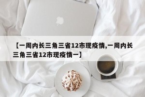 【一周内长三角三省12市现疫情,一周内长三角三省12市现疫情一】