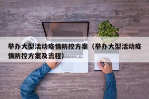 举办大型活动疫情防控方案（举办大型活动疫情防控方案及流程）