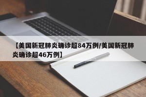 【美国新冠肺炎确诊超84万例/美国新冠肺炎确诊超46万例】